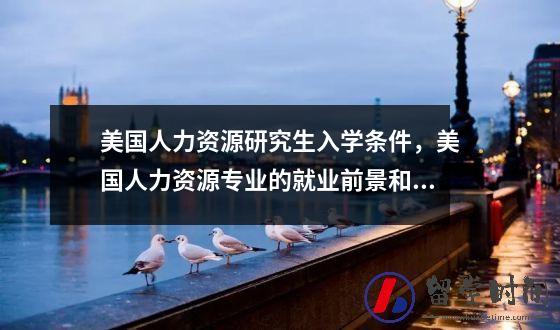 美国人力资源研究生入学条件美国人力资源专业的就业前景和方向如何？