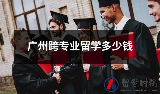 广州跨专业留学多少钱