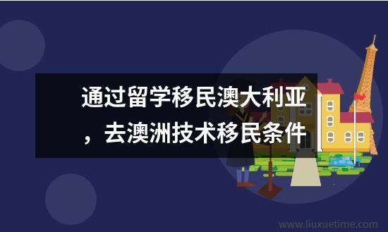 通过留学移民澳大利亚去澳洲技术移民条件