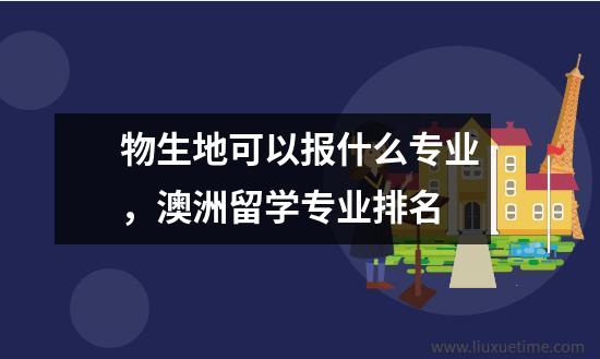 物生地可以报什么专业澳洲留学专业排名