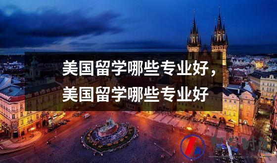 美国留学哪些专业好美国留学哪些专业好