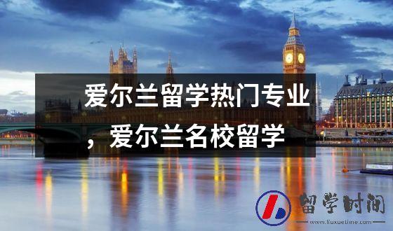 爱尔兰留学热门专业爱尔兰名校留学
