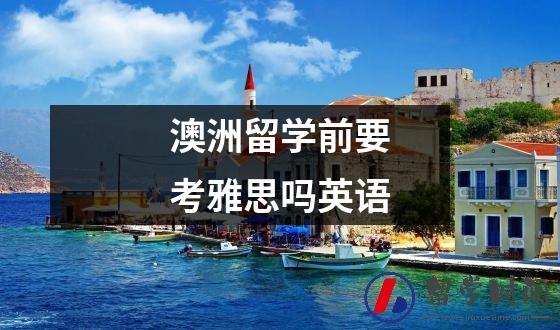 澳洲留学前要考吗英语