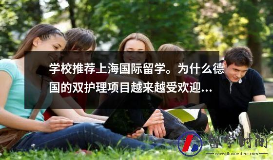 学校推荐上海国际留学为什么德国的双护理项目越来越受欢迎他有什么魔力