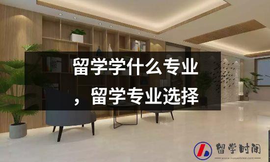 留学学什么专业留学专业选择