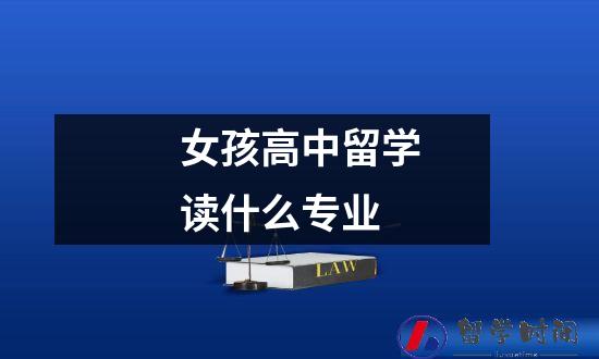 女孩高中留学读什么专业