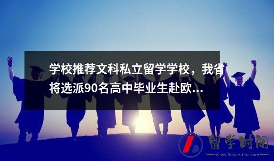 90名高中毕业生将受学校推荐前往欧洲留学文科私立留学学校备受关注