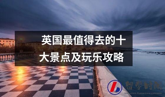 英国最值得去的十大景点及玩乐攻略